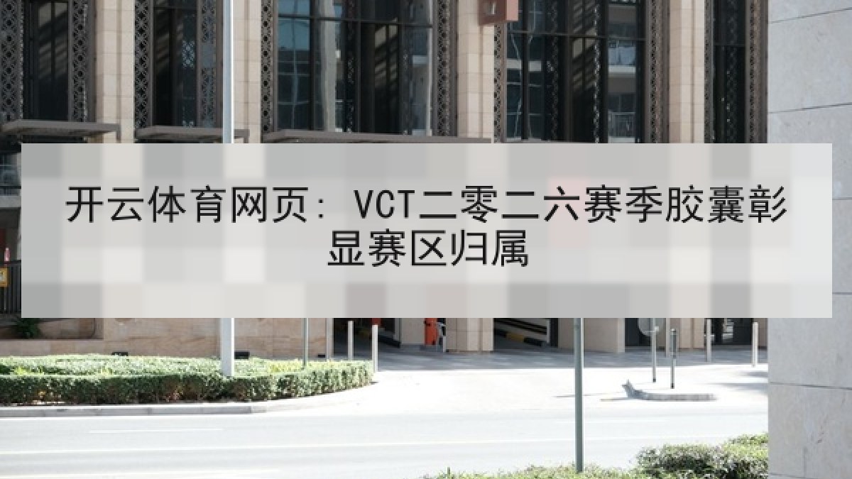 开云体育网页: VCT二零二六赛季胶囊彰显赛区归属 开云体育网页: VCT二零二六赛季胶囊彰显赛区归属